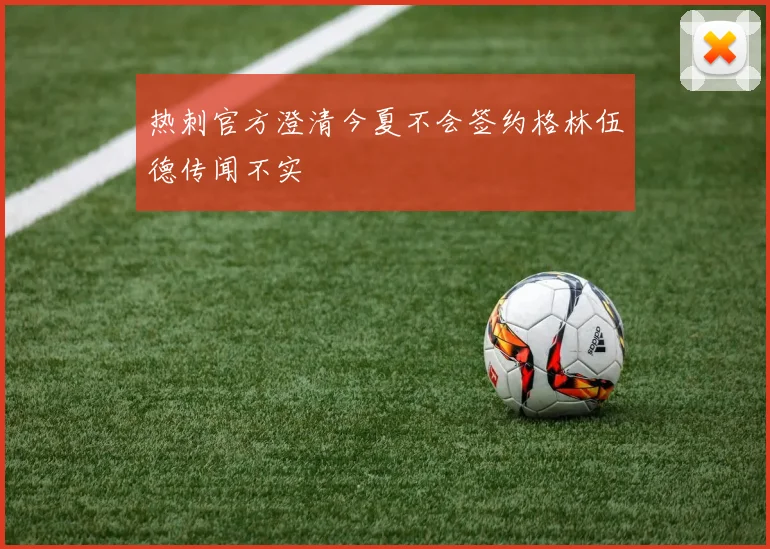 热刺官方澄清今夏不会签约格林伍德传闻不实