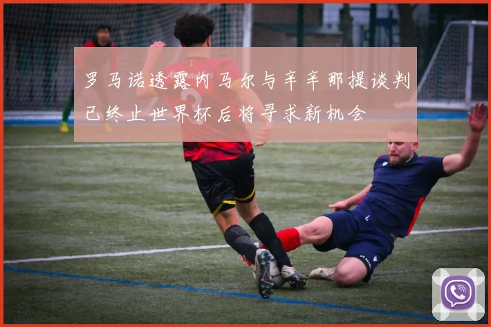 罗马诺透露内马尔与辛辛那提谈判已终止世界杯后将寻求新机会