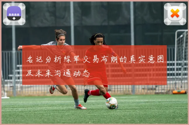 名记分析绿军交易布朗的真实意图及未来沟通动态