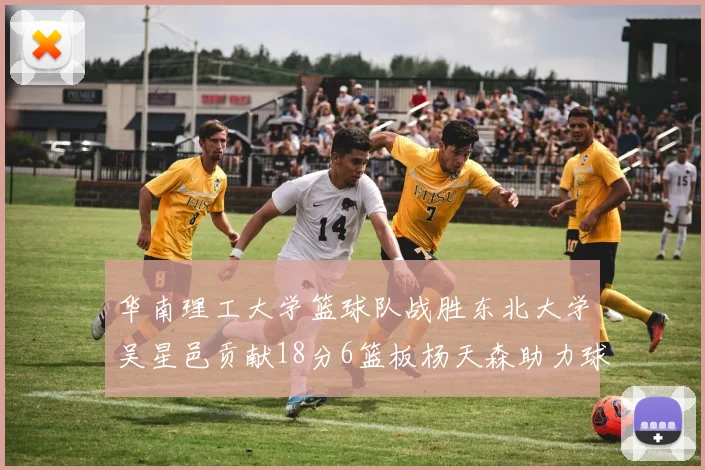 华南理工大学篮球队战胜东北大学吴星邑贡献18分6篮板杨天森助力球队获胜