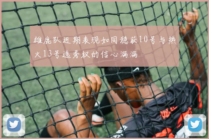 雄鹿队近期表现如同稳获10号与热火13号选秀权的信心满满