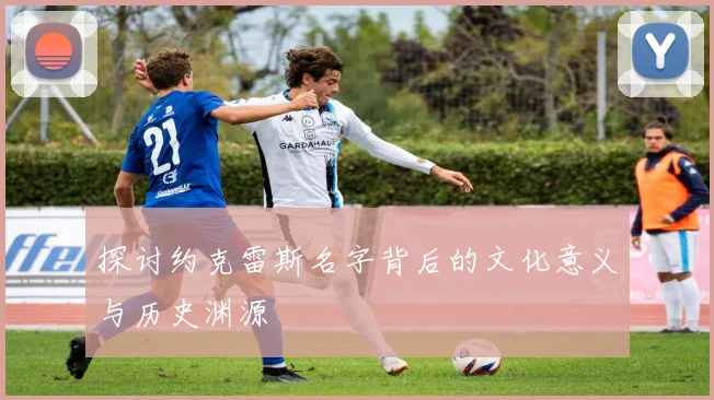 探讨约克雷斯名字背后的文化意义与历史渊源