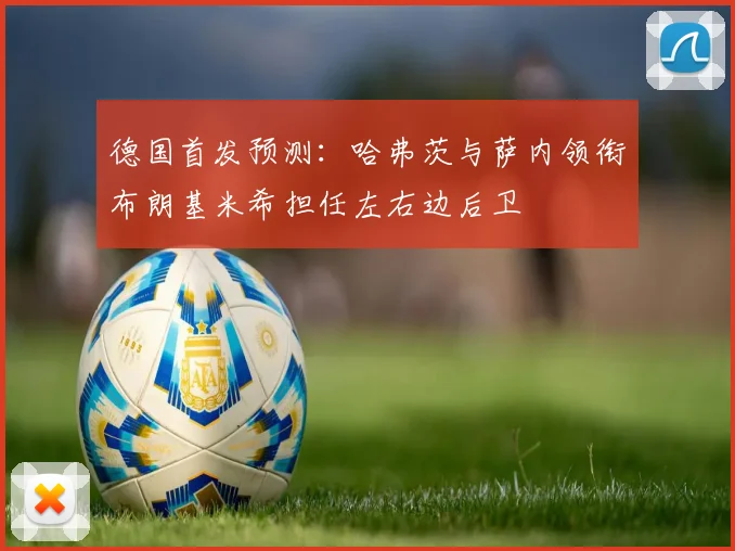德国首发预测：哈弗茨与萨内领衔布朗基米希担任左右边后卫