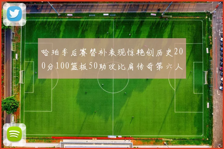 哈珀季后赛替补表现惊艳创历史200分100篮板50助攻比肩传奇第六人