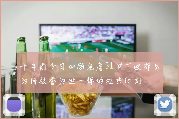 十年前今日回顾老詹31岁下坡邓肯为何被誉为世一锋的经典时刻