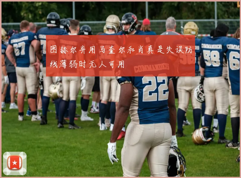 图赫尔弃用马奎尔和肖真是失误防线薄弱时无人可用