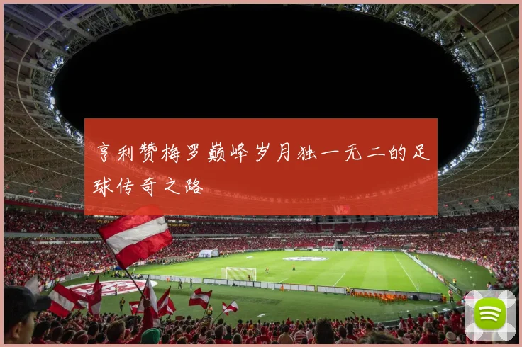 亨利赞梅罗巅峰岁月独一无二的足球传奇之路