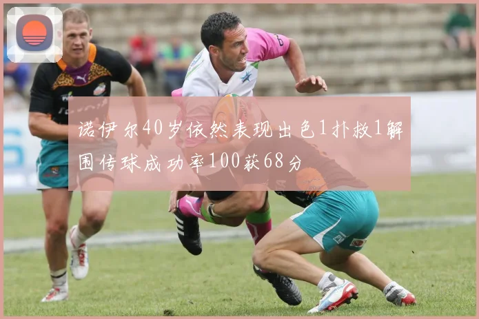 诺伊尔40岁依然表现出色1扑救1解围传球成功率100获68分